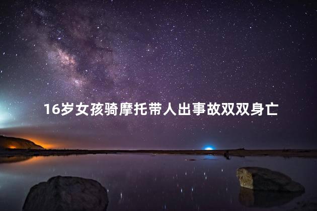 16岁女孩骑摩托带人出事故双双身亡