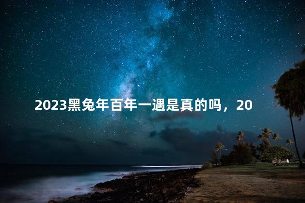 2023黑兔年百年一遇是真的吗，2023黑兔年百年一遇是否真实？