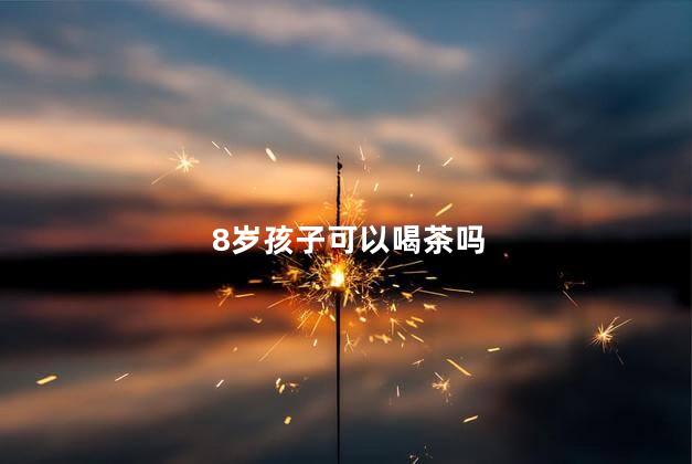 8岁孩子可以喝茶吗，八岁小孩可以喝茶吗?