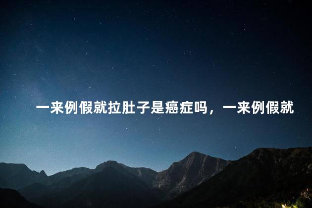 一来例假就拉肚子是癌症吗，一来例假就拉肚子是不是癌症？