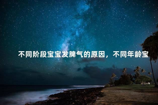 不同阶段宝宝发脾气的原因，不同年龄宝宝发脾气原因