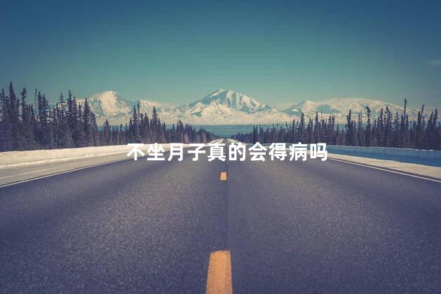 不坐月子真的会得病吗，不坐月子会得病是真的吗