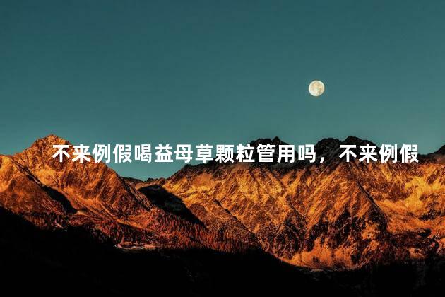 不来例假喝益母草颗粒管用吗，不来例假喝益母草颗粒有没有用