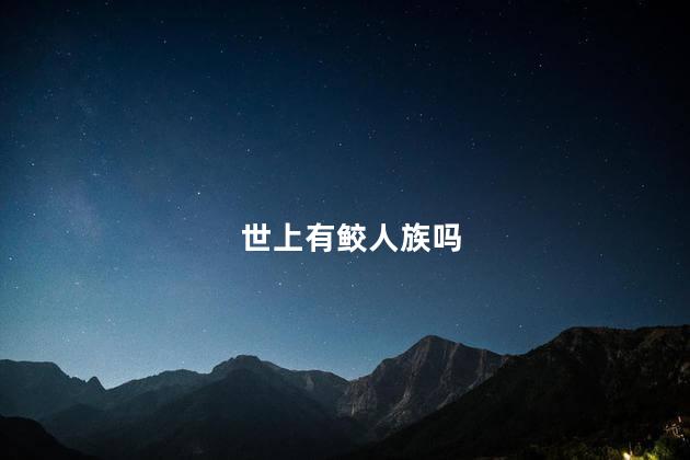 世上有鲛人族吗，世上有鲛人吗?