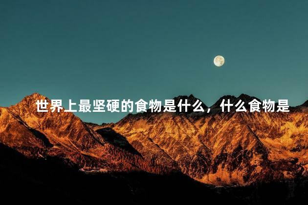 世界上最坚硬的食物是什么，什么食物是世界上最坚硬的