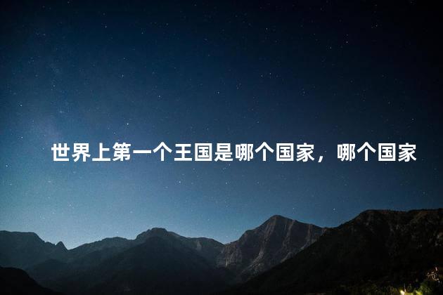 世界上第一个王国是哪个国家，哪个国家是世界上第一个王国
