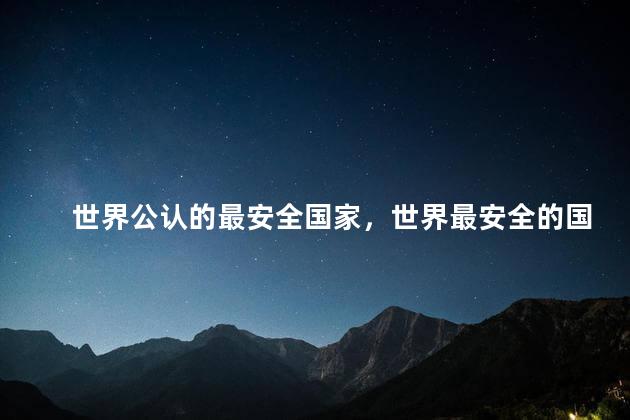 世界公认的最安全国家，世界最安全的国家有哪些