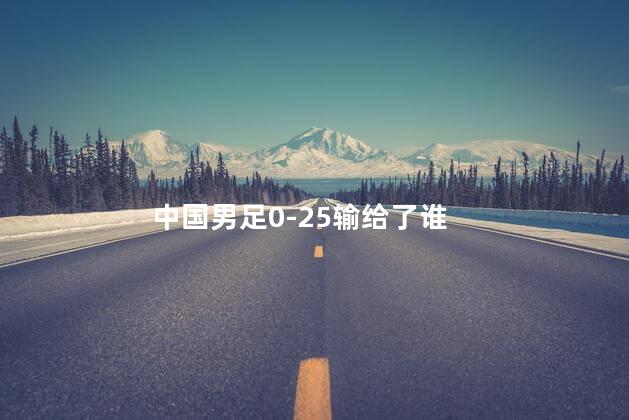 中国男足0-25输给了谁，国足是全世界最差的吗