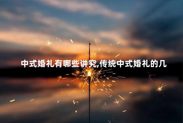 中式婚礼有哪些讲究，传统中式婚礼的几种习俗