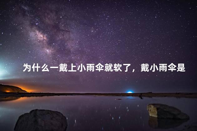 为什么一戴上小雨伞就软了，戴小雨伞是什么意思