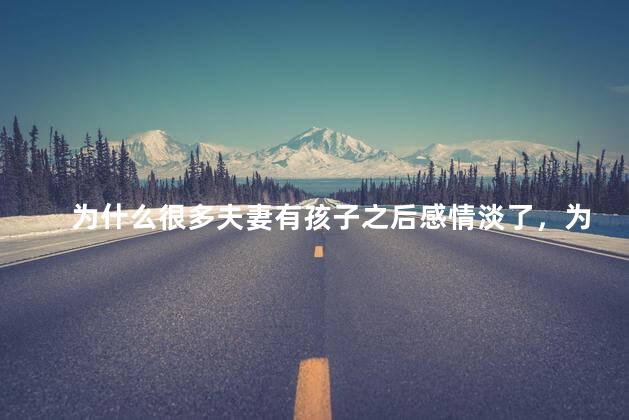为什么很多夫妻有孩子之后感情淡了，为什么有了孩子后夫妻俩变得不亲密