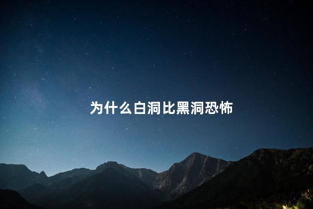 为什么白洞比黑洞恐怖，白洞比黑洞可怕吗