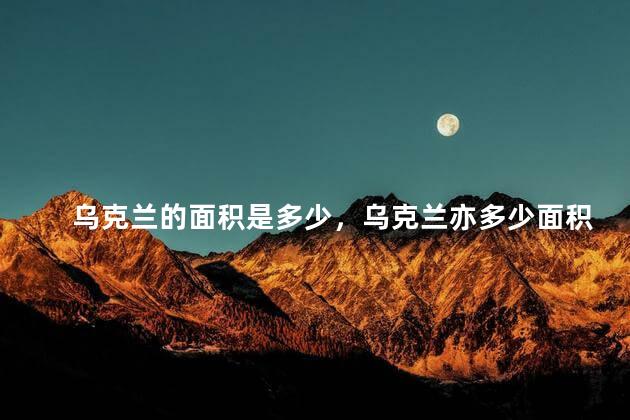 乌克兰的面积是多少，乌克兰亦多少面积