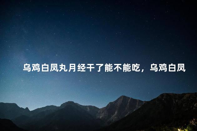 乌鸡白凤丸月经干了能不能吃，乌鸡白凤丸月经干了可以吃吗