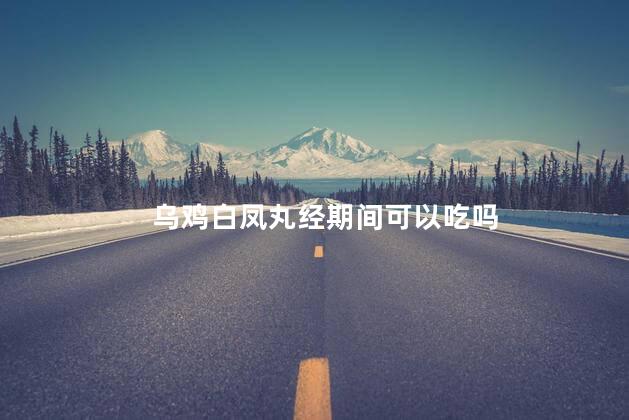 乌鸡白凤丸经期间可以吃吗，乌鸡白凤丸经期间能吃吗