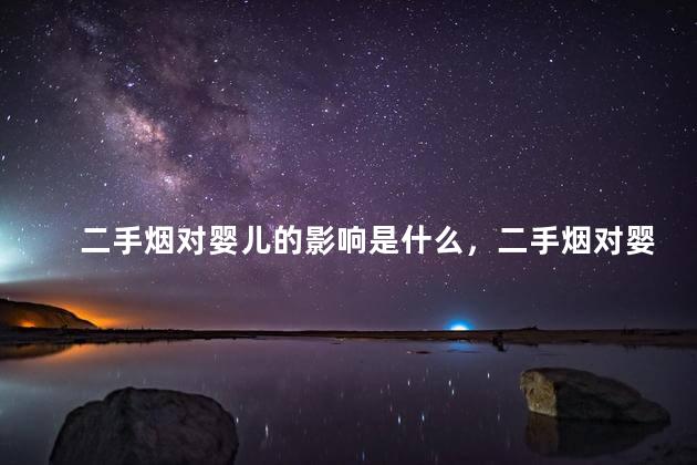 二手烟对婴儿的影响是什么，二手烟对婴儿有什么影响