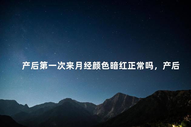 产后第一次来月经颜色暗红正常吗，产后第一次来月经颜色暗红属于正常吗