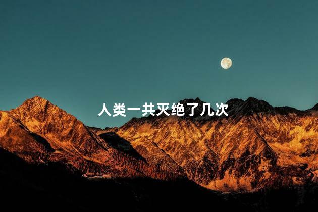 人类一共灭绝了几次，地球经过了几次大灭绝