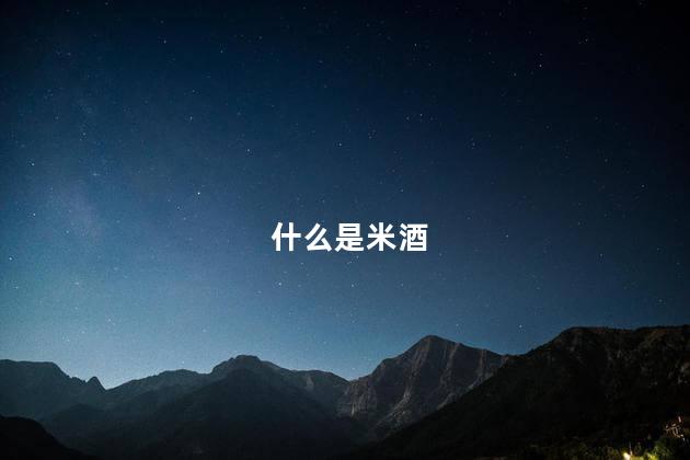 什么是米酒，米酒是什么