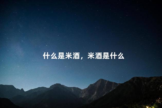 什么是米酒，米酒是什么