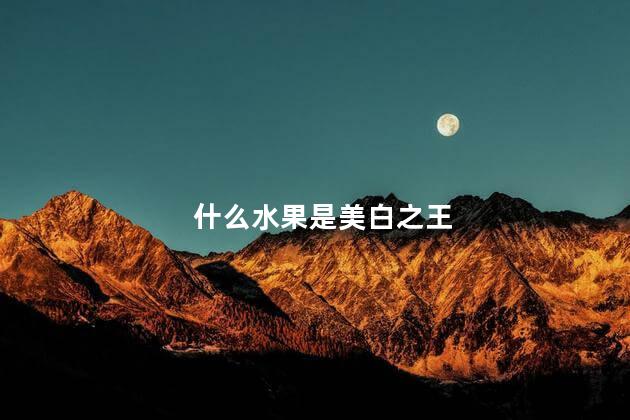什么水果是美白之王，什么水果可以美白