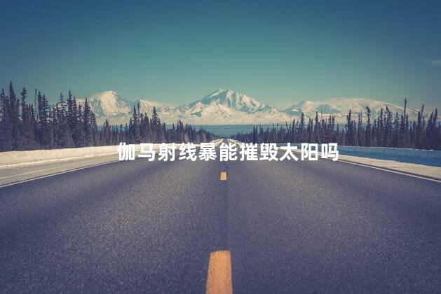 伽马射线暴能摧毁太阳吗，伽马射线暴可以毁灭地球吗