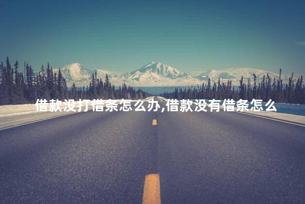借款没打借条怎么办，借款没有借条怎么办