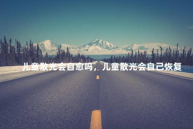 儿童散光会自愈吗，儿童散光会自己恢复吗