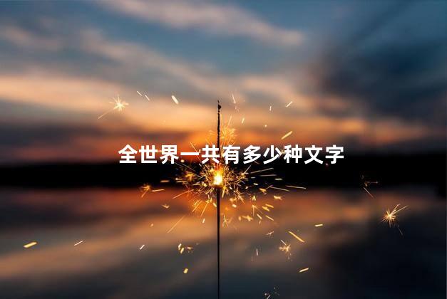 全世界一共有多少种文字，全世界总共有多少种文字