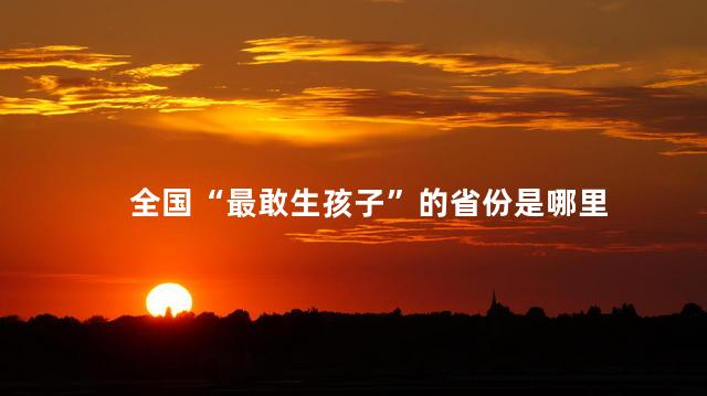全国“最敢生孩子”的省份是哪里