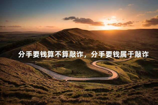 分手要钱算不算敲诈，分手要钱属于敲诈吗