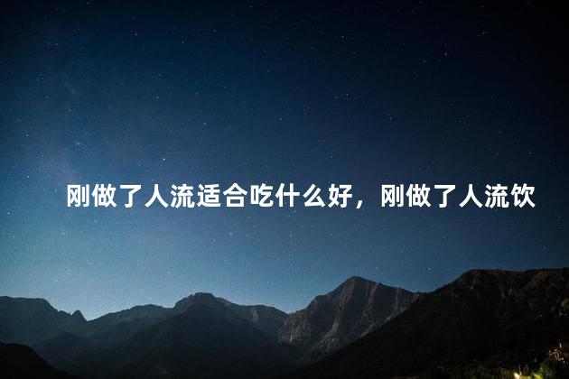 刚做了人流适合吃什么好，刚做了人流饮食怎么吃