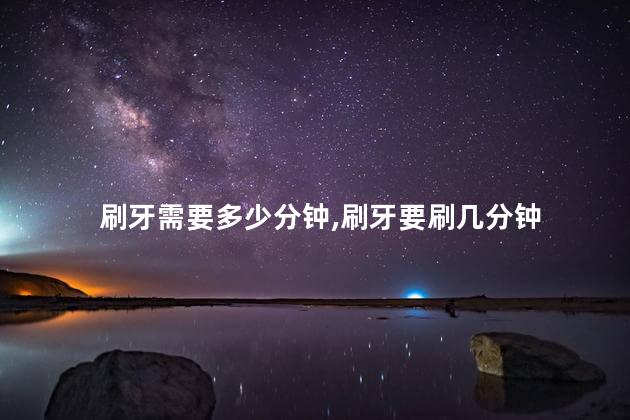 刷牙需要多少分钟，刷牙要刷几分钟