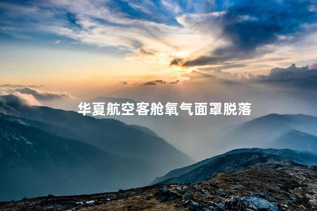 华夏航空客舱氧气面罩脱落 飞机起飞阶段氧气面罩突然脱落