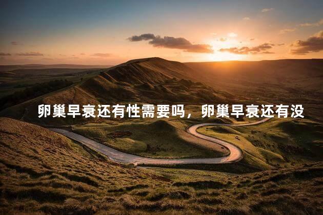 卵巢早衰还有性需要吗，卵巢早衰还有没有性需要