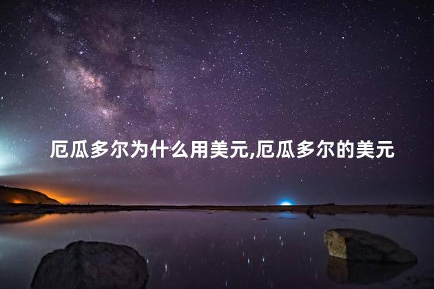 厄瓜多尔为什么用美元，厄瓜多尔的美元从何而来