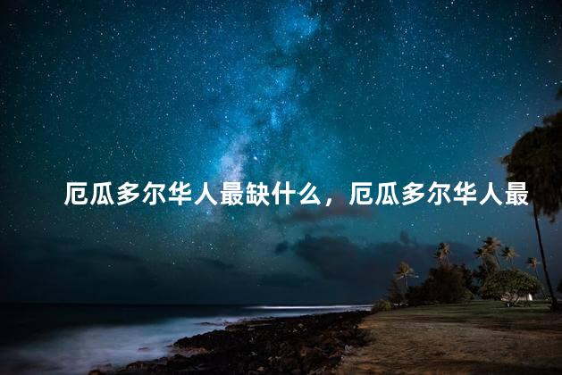 厄瓜多尔华人最缺什么，厄瓜多尔华人最缺的是什么