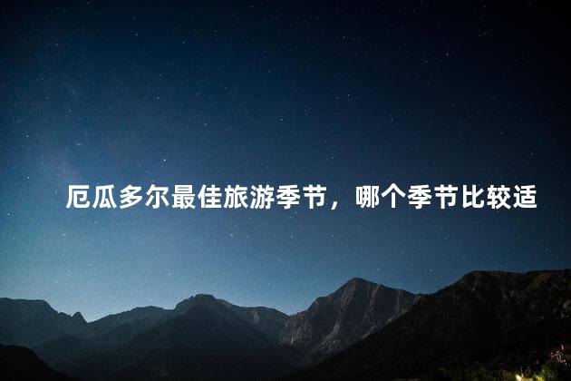 厄瓜多尔最佳旅游季节，哪个季节比较适合去厄瓜多尔旅游