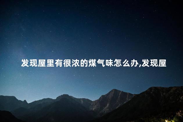 发现屋里有很浓的煤气味怎么办，发现屋里有很浓的煤气味怎么处理