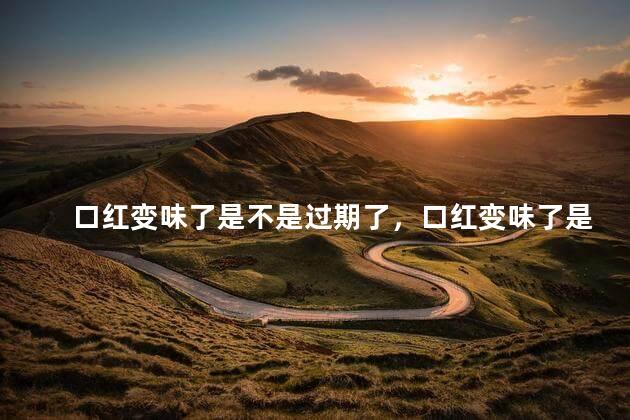 口红变味了是不是过期了，口红变味了是过期了吗