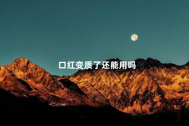 口红变质了还能用吗，口红变质了还可以用吗