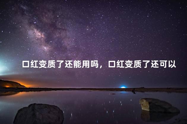 口红变质了还能用吗，口红变质了还可以用吗