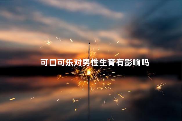 可口可乐对男性生育有影响吗，可口可乐对男性生育有没有影响