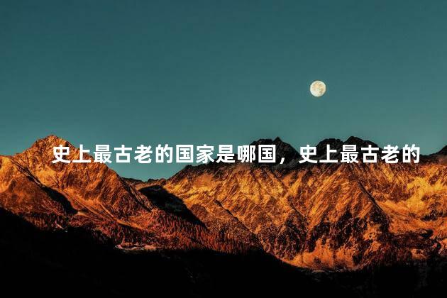 史上最古老的国家是哪国，史上最古老的国家是哪个