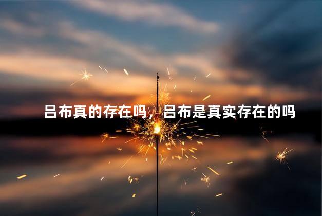 吕布真的存在吗，吕布是真实存在的吗