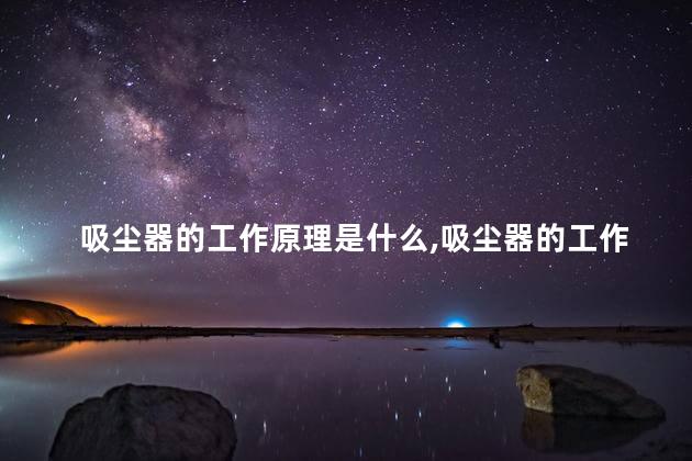 吸尘器的工作原理是什么，吸尘器的工作原理是怎样的？