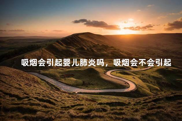 吸烟会引起婴儿肺炎吗，吸烟会不会引起婴儿肺炎