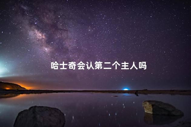 哈士奇会认第二个主人吗，哈士奇会认几个主人