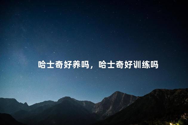 哈士奇好养吗，哈士奇好训练吗