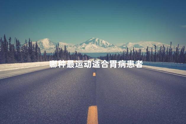 哪种最运动适合胃病患者，最适合胃病患者的有哪些运动